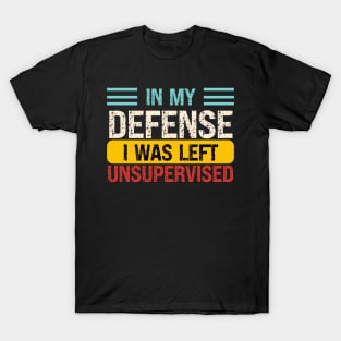 In My Defense I Was Left Unsupervised T-Shirt